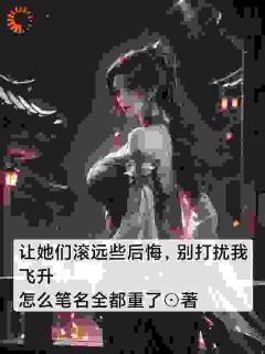 让她们滚远些后悔，别打扰我飞升