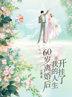 《60岁离婚后，我的人生开挂了》小说全文精彩阅读 宋梅英王祥林小说阅读