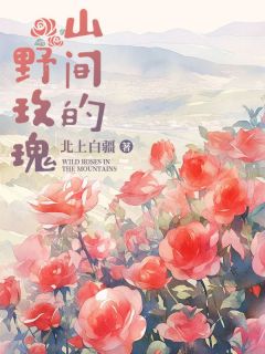 《山间的野玫瑰》大结局免费阅读 《山间的野玫瑰》最新章节列表