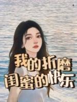 《我的折磨，闺蜜的快乐》小说主角林林江颖全文章节免费在线阅读