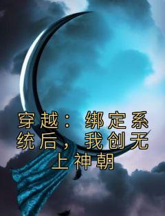 《穿越：绑定系统后，我创无上神朝》小说完结版在线阅读 秦长安岳飞小说全文