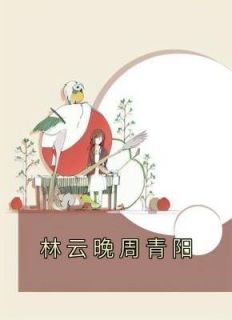 《林云晚周青阳》小说最新章节免费阅读（精彩章节未删节）