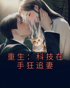 《重生：科技在手狂追妻》夏阳姜梅全文免费试读