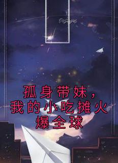 《孤身带妹，我的小吃摊火爆全球》小说完结版在线阅读 苏阳苏依依小说全文