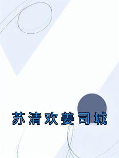 《苏清欢姜司城》小说最新章节免费阅读（精彩章节未删节）
