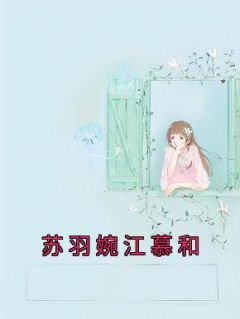 《苏羽婉江慕和》小说完结版在线阅读 苏羽婉江慕和小说阅读