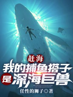 《赶海：我的捕鱼搭子是深海巨兽》小说完结版免费阅读 叶青康仔小说阅读