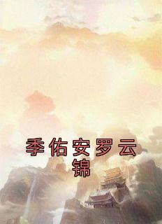 《季佑安罗云锦》小说全文在线试读 《季佑安罗云锦》最新章节目录