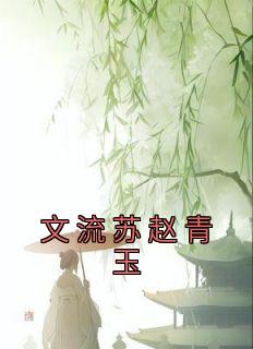 文流苏赵青玉小说 文流苏赵青玉(文流苏赵青玉)小说阅读