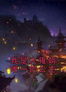 我是大雍朝唯一的公主小说全文精彩章节免费试读（洛水若封决）