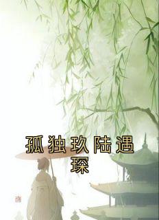 《孤独玖陆遇琛》小说全文精彩试读 孤独玖陆遇琛小说阅读