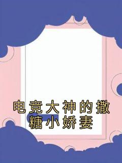 《电竞大神的撒糖小娇妻》免费阅读 许嫣陈晨小说免费试读