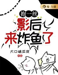 《抱一丝，影后来炸鱼了》大结局精彩试读 《抱一丝，影后来炸鱼了》最新章节列表