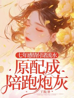 《七年感情付诸流水，原配成陪跑炮灰》小说大结局在线试读 王嘉瑶沈丛舟林初姣小说阅读