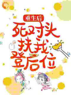 重生后，死对头扶我登后位小说 重生后，死对头扶我登后位宛宛魏理在线阅读