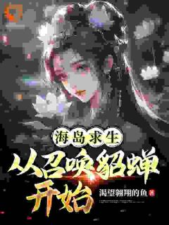 《海岛求生：从召唤貂蝉开始》姜洋貂蝉全文精彩章节列表试读