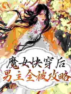 《魔女快穿后，男主全被攻略》小说全文免费试读 《魔女快穿后，男主全被攻略》最新章节目录