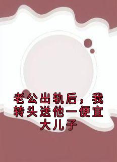 《老公出轨后，我转头送他一便宜大儿子》小说完结版免费试读 阮阮陆川小说全文