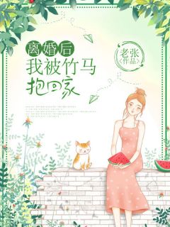 《离婚后，我被竹马抱回家》小说在线阅读 《离婚后，我被竹马抱回家》最新章节列表