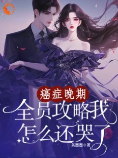 《癌症晚期，全员攻略我怎么还哭了》大结局精彩试读 《癌症晚期，全员攻略我怎么还哭了》最新章节列表