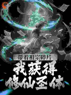 《带着祖宗碎片，我获得修仙圣体》小说全文精彩试读 纪河先纪月举小说阅读