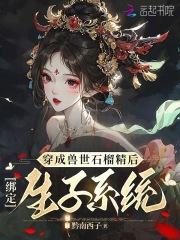 穿成兽世石榴精后，绑定生子系统小说全集免费免费试读（夏丹若斐玥）