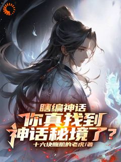 《瞎编神话，你真找到神话秘境了？》小说全文在线阅读 《瞎编神话，你真找到神话秘境了？》最新章节列表