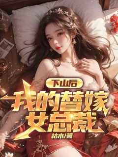 《下山后，我的替嫁女总裁》全集免费在线阅读（楚南秦雅柔）