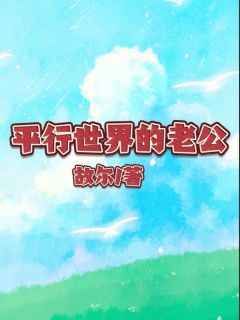 《平行世界的老公》小说全文在线阅读 《平行世界的老公》最新章节列表