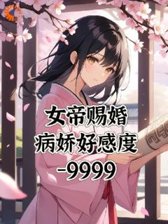 《女帝赐婚，病娇好感度负9999》小说完结版精彩阅读 江玄南宫流云小说全文