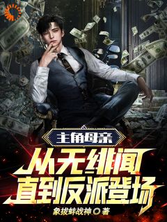 《主角母亲从无绯闻，直到反派登场》小说全文免费阅读 《主角母亲从无绯闻，直到反派登场》最新章节目录