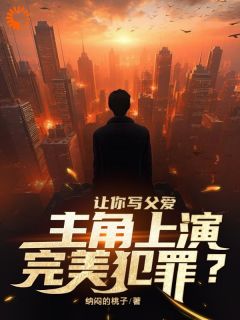 《让你写父爱，主角上演完美犯罪？》小说全文在线阅读 林洛李诗诗是什么小说