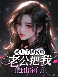 《被儿子烧伤后，老公把我赶出家门》小说主角李杨李志松赵采芝全文章节免费在线阅读