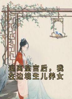 《逃离皇宫后，我在边境生儿养女》周茵茵宴明全部章节目录