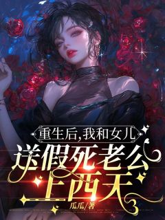 《重生后，我和女儿送假死老公上西天》大结局精彩阅读 《重生后，我和女儿送假死老公上西天》最新章节列表