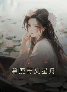 《慕鹿柠夏星舟》小说章节目录在线试读 慕鹿柠夏星舟小说全文