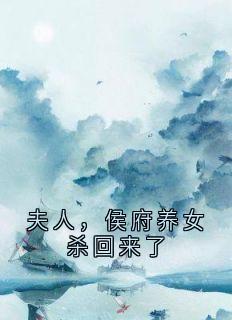 《夫人，侯府养女杀回来了》小说全文精彩章节在线阅读（李婉清慕容瑾）