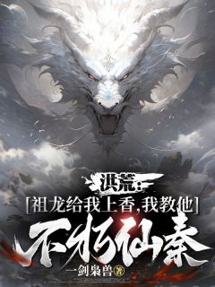 《洪荒：祖龙给我上香，我教他不朽仙秦》小说全文在线阅读 楚玄嬴政小说全文