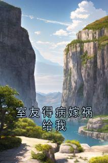 精品《室友得病嫁祸给我》小说在线阅读 苏倩倩陈然小说全集无删减全文