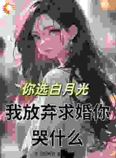 《你选白月光，我放弃求婚你哭什么》小说完结版免费阅读 江岩余幼薇小说阅读