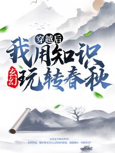 玄幻：穿越后我用知识玩转春秋小说试读 薛牧岳小婵小说全文章节列表