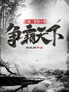 《三国：签到十年，争霸天下》大结局精彩阅读 《三国：签到十年，争霸天下》最新章节目录