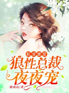 《私宠蜜爱：狼性总裁，夜夜宠》大结局免费试读 《私宠蜜爱：狼性总裁，夜夜宠》最新章节列表