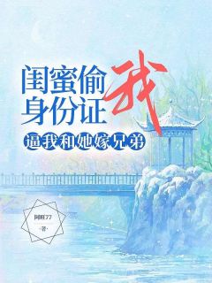 《闺蜜偷我身份证，逼我和她嫁兄弟》小说章节免费阅读 蒋慧王辰苏苏小说阅读