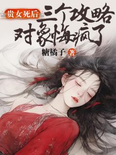 《贵女死后，三个攻略对象悔疯了》小说完结版精彩阅读 沈怀柔宋渺渺小说全文