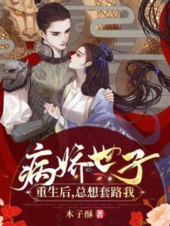 《病娇世子重生后，总想套路我》大结局在线阅读 祁元霜傅安是什么小说