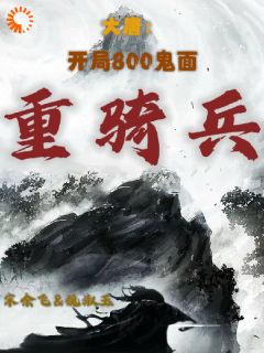 主角是宋余飞赵先河的小说 《大唐：开局800鬼面重骑兵》 全文精彩阅读