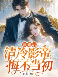 《离婚后，清冷影帝悔不当初》小说全文精彩阅读 《离婚后，清冷影帝悔不当初》最新章节目录