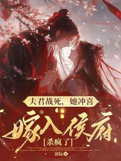 《夫君战死，她冲喜嫁入侯府杀疯了》小说在线试读 《夫君战死，她冲喜嫁入侯府杀疯了》最新章节目录