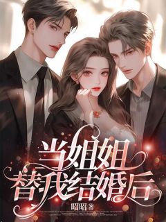 《当姐姐替我结婚后》小说全文精彩阅读 《当姐姐替我结婚后》最新章节目录